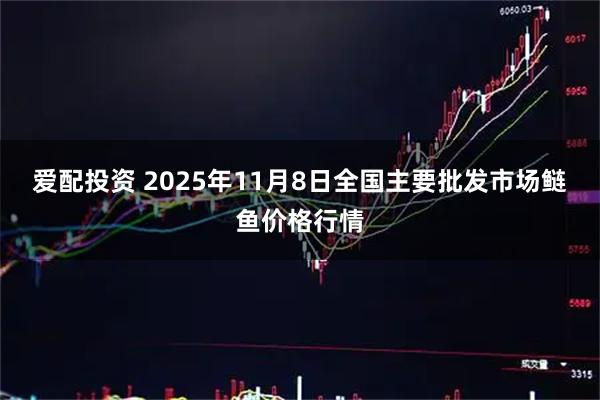 爱配投资 2025年11月8日全国主要批发市场鲢鱼价格行情