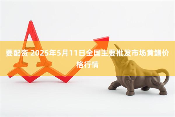 要配资 2025年5月11日全国主要批发市场黄鳝价格行情