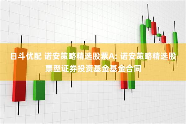 日斗优配 诺安策略精选股票A: 诺安策略精选股票型证券投资基金基金合同