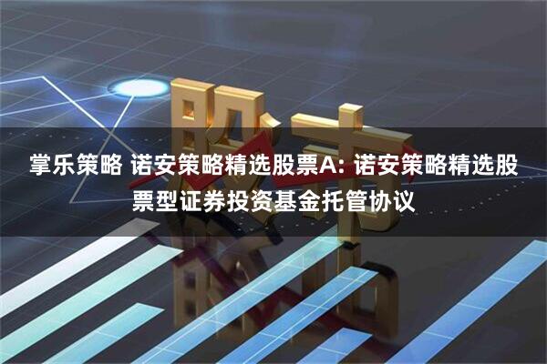 掌乐策略 诺安策略精选股票A: 诺安策略精选股票型证券投资基金托管协议