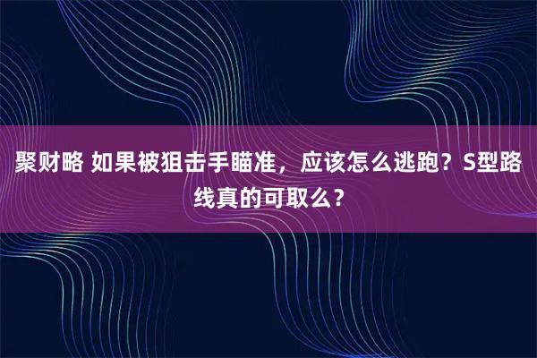 聚财略 如果被狙击手瞄准,应该怎么逃跑?S型路线真的可取么?