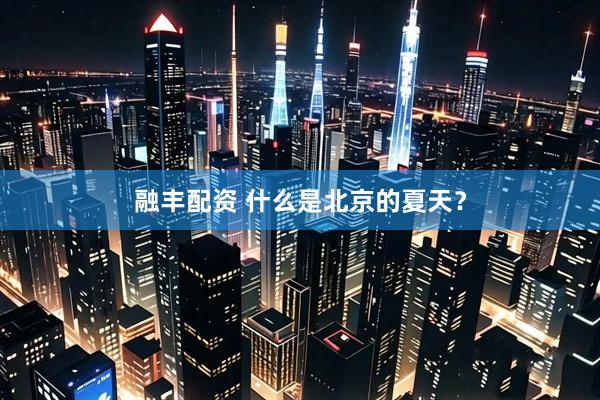 融丰配资 什么是北京的夏天?